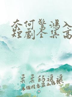 奈何惊鸿入我心短剧全集高清