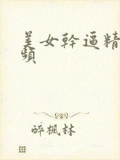 美女干逼精彩视频