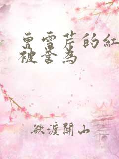 曹雪芹的红楼梦被誉为