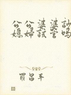 公公婆婆吵架儿媳妇该管吗