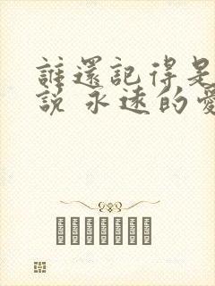 谁还记得是谁先说 永远的爱我