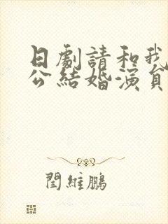 日剧请和我的老公结婚演员表