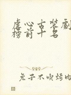 虐心古装剧排行榜前十名