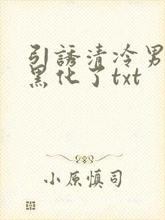 引诱清冷男主他黑化了txt