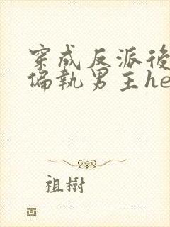 穿成反派后我和偏执男主he了txt