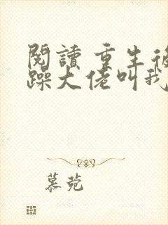 阅读 重生后暴躁大佬叫我小祖宗