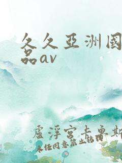 久久亚洲国产精品av