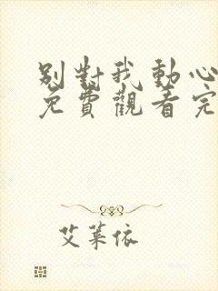 别对我动心全集免费观看完整版