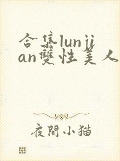 合集lunjian双性美人挨cao小说