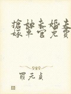 抢她未婚夫?她嫁军官免费阅读