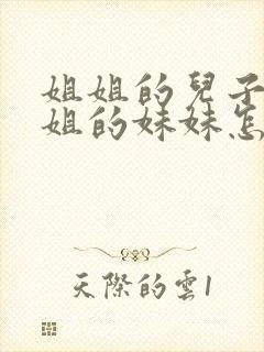 姐姐的儿子叫姐姐的妹妹怎么称呼