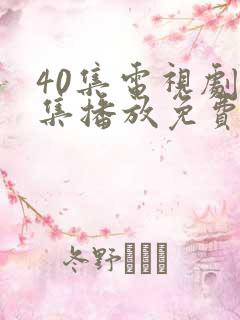 40集电视剧全集播放免费观看软件