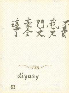 这豪门,我不嫁了全文免费
