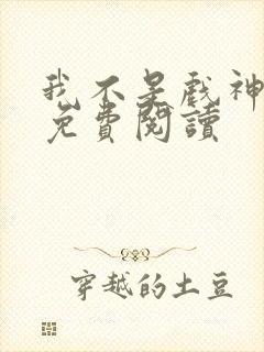 我不是戏神小说免费阅读
