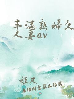 丰满熟妇久久久人妻av