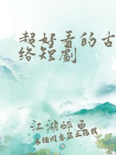 超好看的古装网络短剧