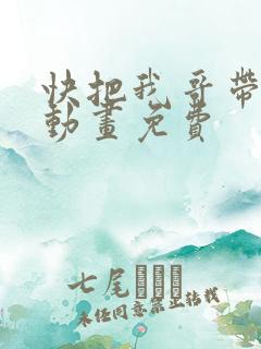 快把我哥带走2动画免费