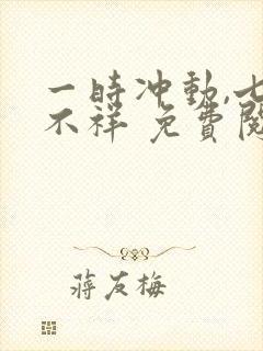 一时冲动,七世不祥 免费阅读