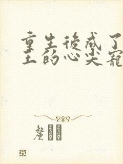 重生后成了摄政王的心尖宠免费阅读
