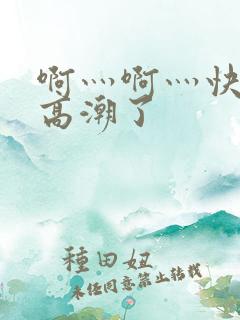 啊灬啊灬快灬深高潮了