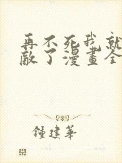 再不死我就真无敌了漫画全集免费观看