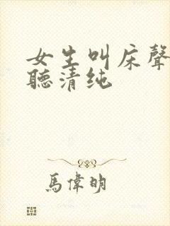 女生叫床声音好听清纯
