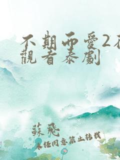 不期而爱2在线观看泰剧