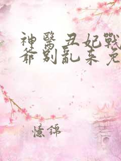 神医丑妃战神王爷别乱来免费阅读