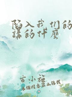 陷入我们的热恋讲的什么
