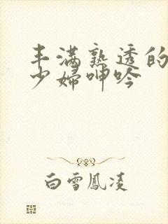 丰满熟透的白嫩少妇呻吟