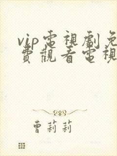 vip电视剧免费观看电视剧大全