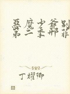恶魔少爷别吻我第二季邢菲