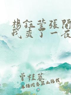 杨钰莹张开腿让我爽了一夜