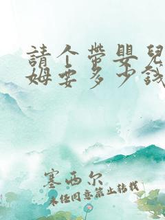 请个带婴儿的保姆要多少钱