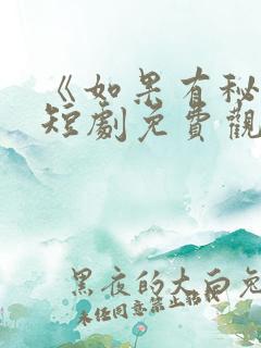 《如果有秘密》短剧免费观看全集高