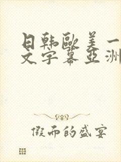 日韩欧美一区中文字幕亚洲中文字幕