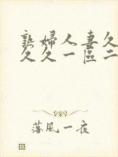 熟妇人妻久久久久久一区二区三区