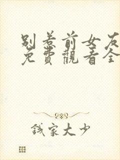 别惹前女友短剧免费观看全部