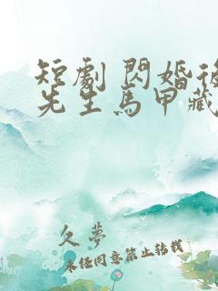 短剧 闪婚后傅先生马甲藏不住了