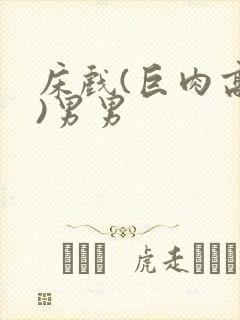 床戏(巨肉高h)男男