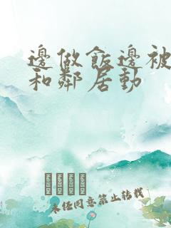 边做饭边被躁我和邻居动