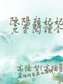 陈阳颜妃妃小说免费阅读全文无弹窗