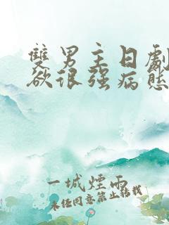 双男主日剧占有欲很强病态的男主