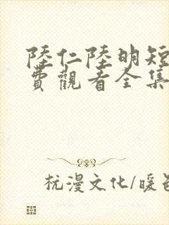 陆仁陆明短剧免费观看全集