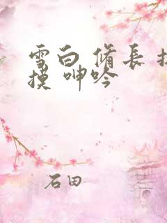 雪白 修长 抚摸 呻吟