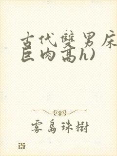 古代双男床戏(巨肉高h)