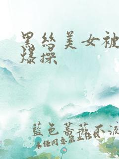 黑丝美女被我 爆操