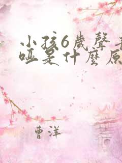 小孩6岁声音嘶哑是什么原因