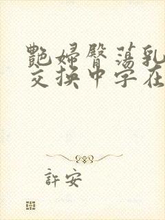 艳妇臀荡乳欲伦交换中字在