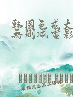 韩国色戒大尺度无删减电影